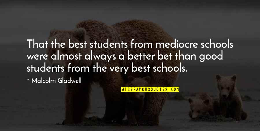 Better Than Best Quotes By Malcolm Gladwell: That the best students from mediocre schools were