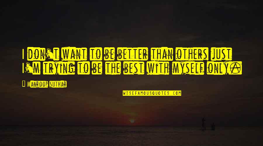 Better Than Best Quotes By Manroop Suthar: I don't want to be better than others