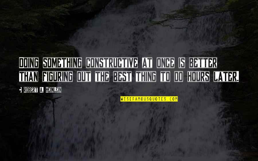 Better Than Best Quotes By Robert A. Heinlein: Doing something constructive at once is better than