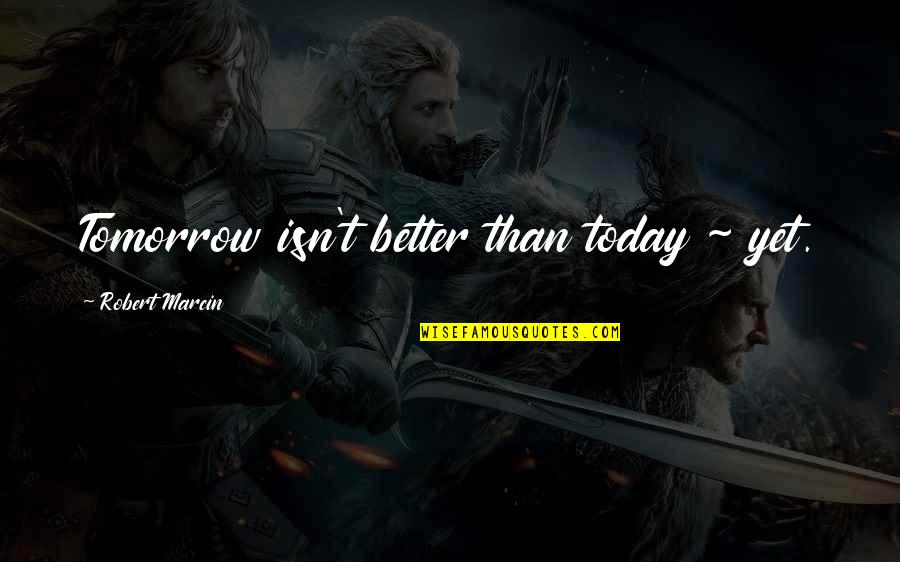 Better Than Best Quotes By Robert Marcin: Tomorrow isn't better than today ~ yet.