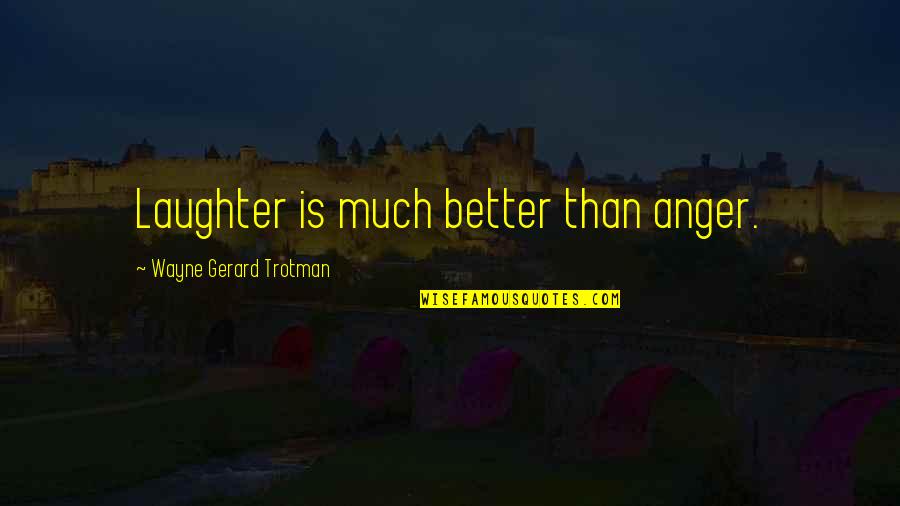 Better Than Best Quotes By Wayne Gerard Trotman: Laughter is much better than anger.