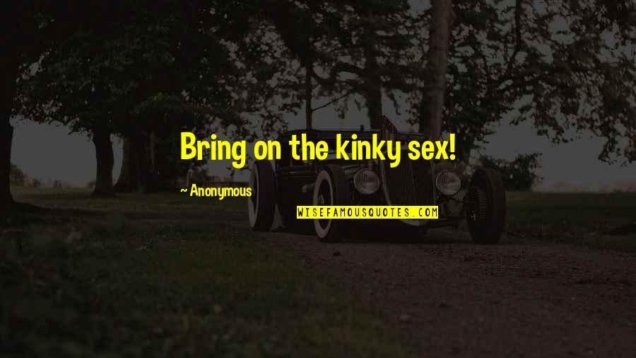 Better Than Expected Quotes By Anonymous: Bring on the kinky sex! Better Than Expected Quotes By Anonymous: Bring on the kinky sex!