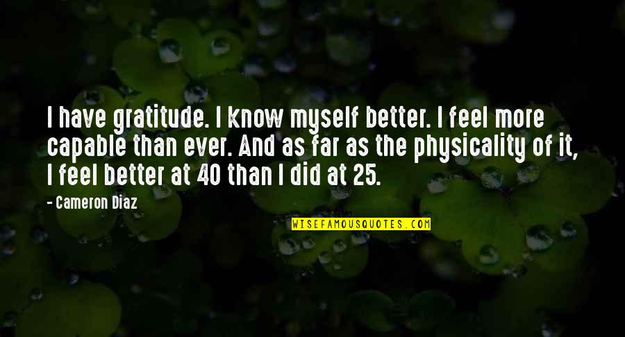 Better Than I Know Myself Quotes By Cameron Diaz: I have gratitude. I know myself better. I