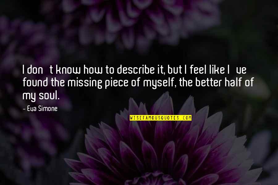 Better Than I Know Myself Quotes By Eva Simone: I don't know how to describe it, but