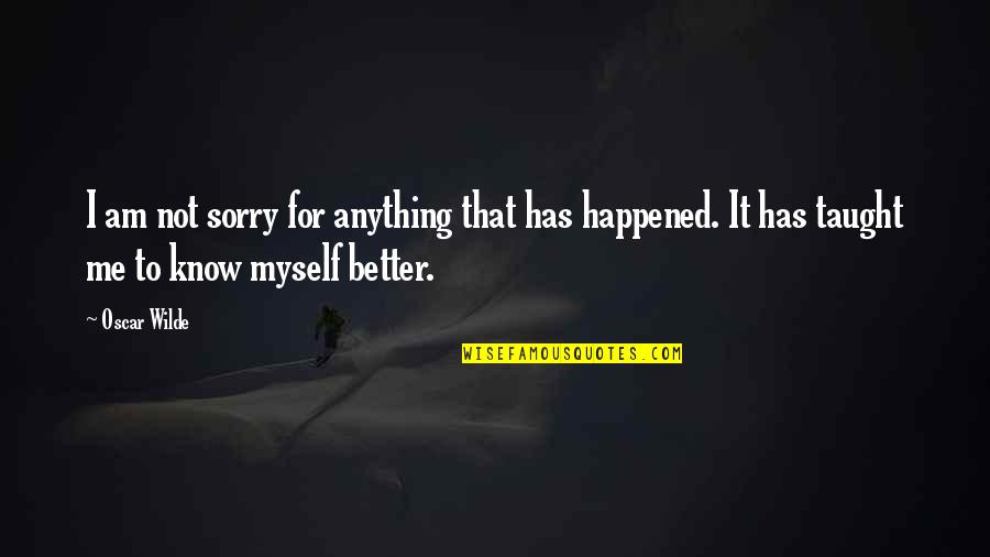 Better Than I Know Myself Quotes By Oscar Wilde: I am not sorry for anything that has