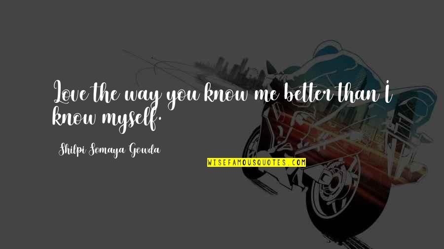 Better Than I Know Myself Quotes By Shilpi Somaya Gowda: Love the way you know me better than