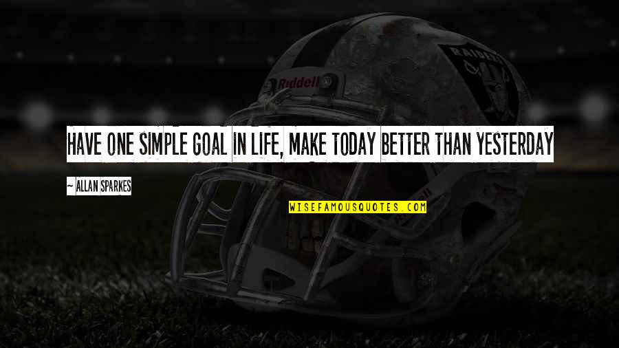 Better Than I Was Yesterday Quotes By Allan Sparkes: Have one simple goal in life, make today Better Than I Was Yesterday Quotes By Allan Sparkes: Have one simple goal in life, make today