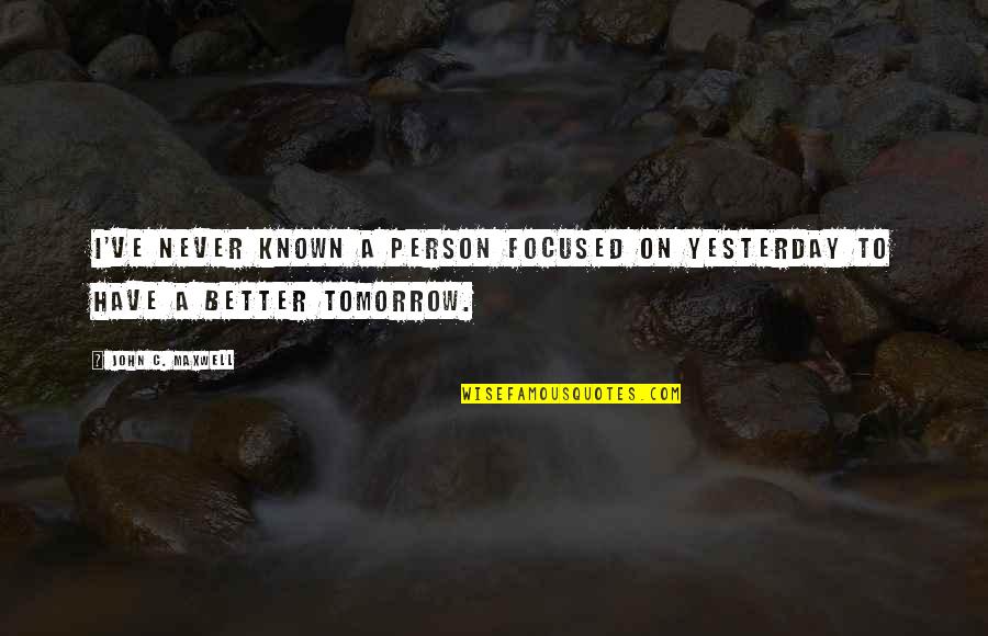 Better Than I Was Yesterday Quotes By John C. Maxwell: I've never known a person focused on yesterday