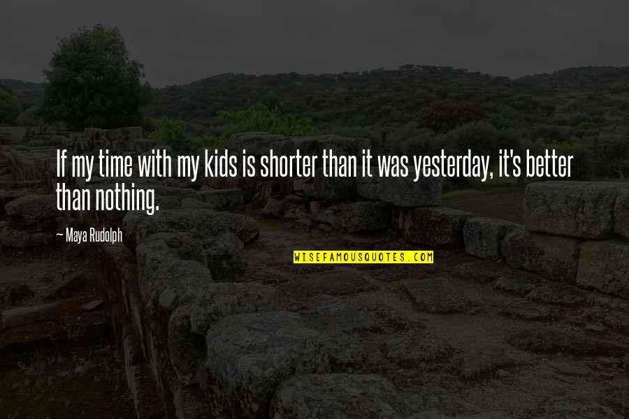Better Than I Was Yesterday Quotes By Maya Rudolph: If my time with my kids is shorter