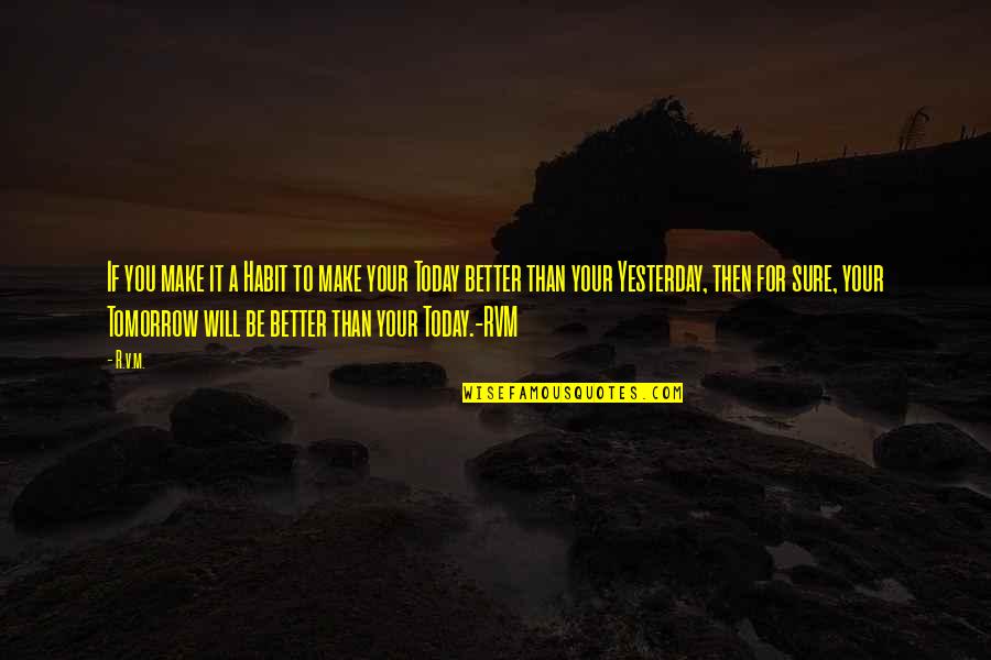 Better Than I Was Yesterday Quotes By R.v.m.: If you make it a Habit to make Better Than I Was Yesterday Quotes By R.v.m.: If you make it a Habit to make
