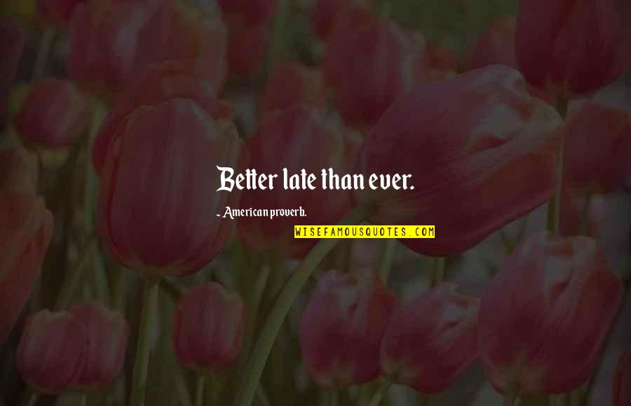Better Than Late Quotes By American Proverb.: Better late than ever.