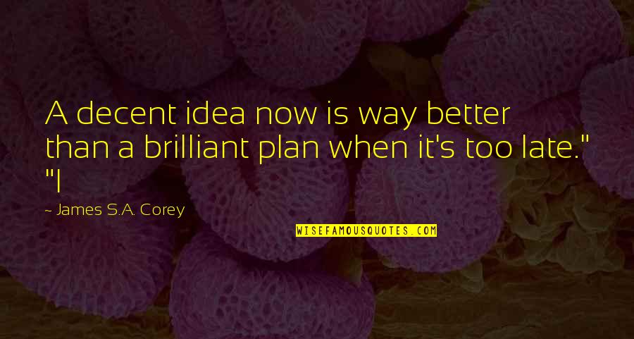 Better Than Late Quotes By James S.A. Corey: A decent idea now is way better than