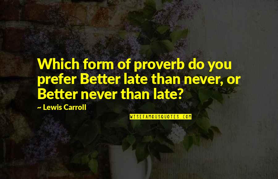 Better Than Late Quotes By Lewis Carroll: Which form of proverb do you prefer Better