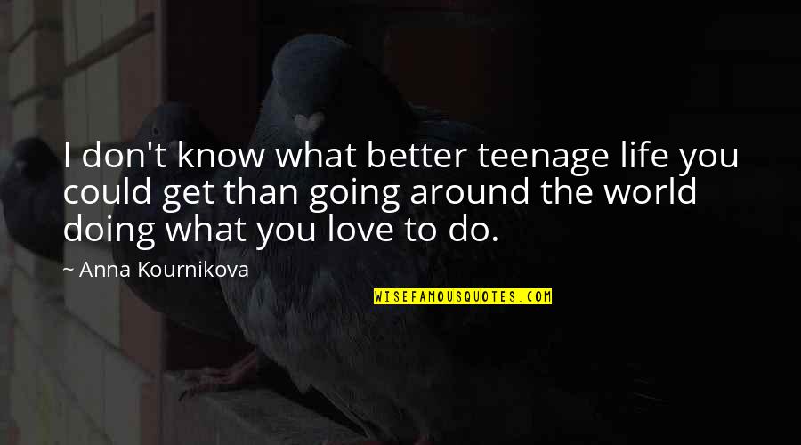 Better Than Life Quotes By Anna Kournikova: I don't know what better teenage life you