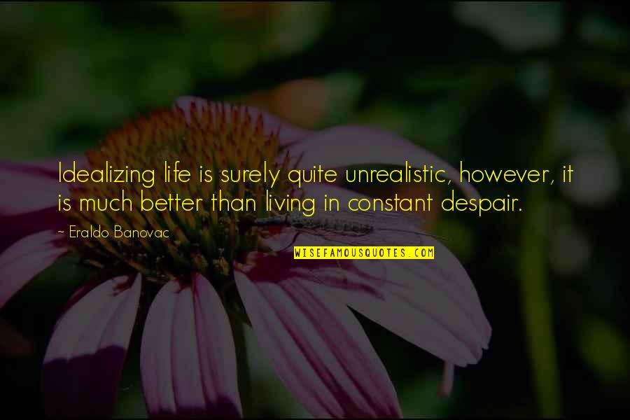 Better Than Life Quotes By Eraldo Banovac: Idealizing life is surely quite unrealistic, however, it