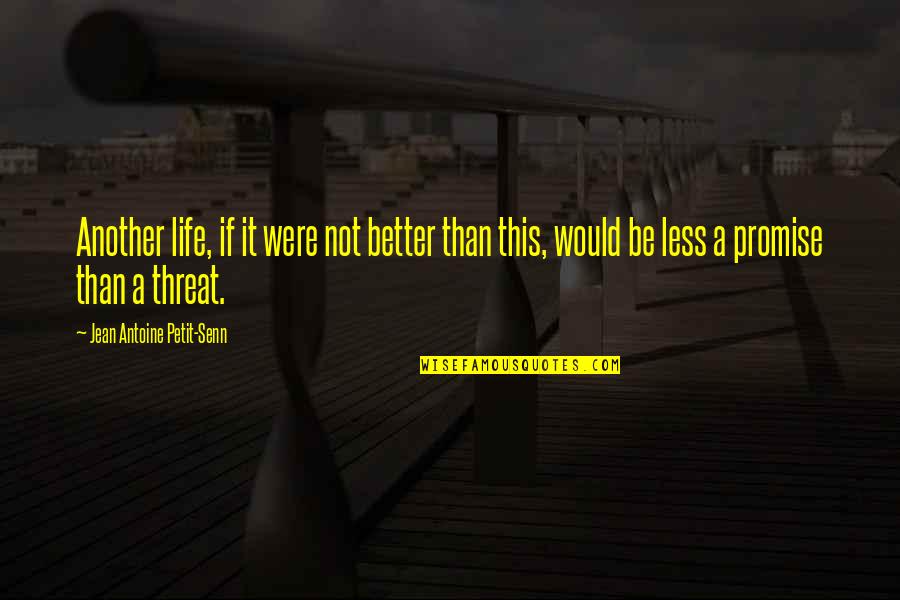 Better Than Life Quotes By Jean Antoine Petit-Senn: Another life, if it were not better than