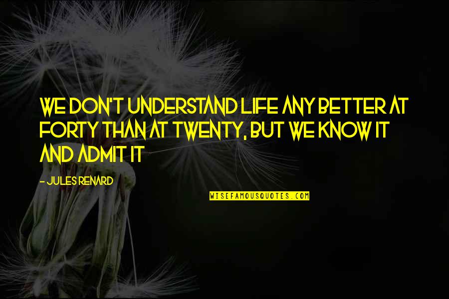 Better Than Life Quotes By Jules Renard: We don't understand life any better at forty