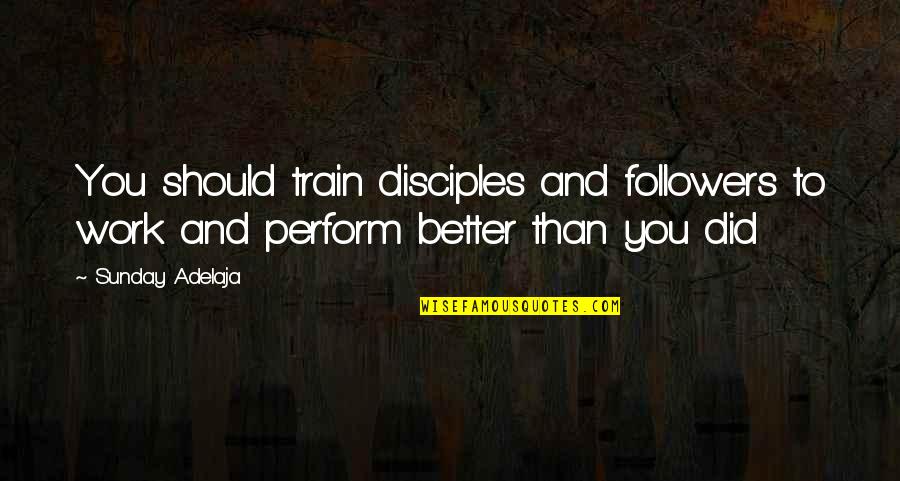 Better Than Life Quotes By Sunday Adelaja: You should train disciples and followers to work