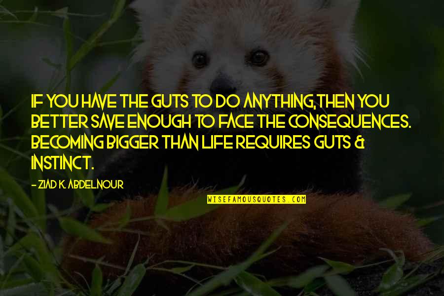 Better Than Life Quotes By Ziad K. Abdelnour: If you have the guts to do anything,then
