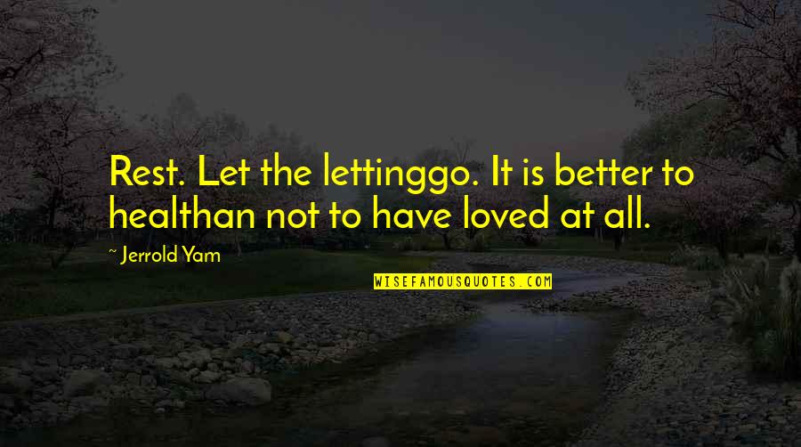 Better Than Love Quotes By Jerrold Yam: Rest. Let the lettinggo. It is better to
