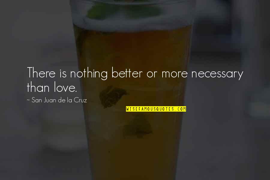 Better Than Love Quotes By San Juan De La Cruz: There is nothing better or more necessary than