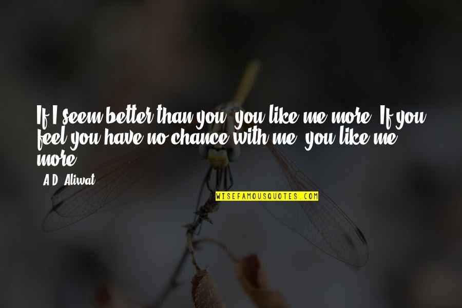 Better Than Me Quotes By A.D. Aliwat: If I seem better than you, you like