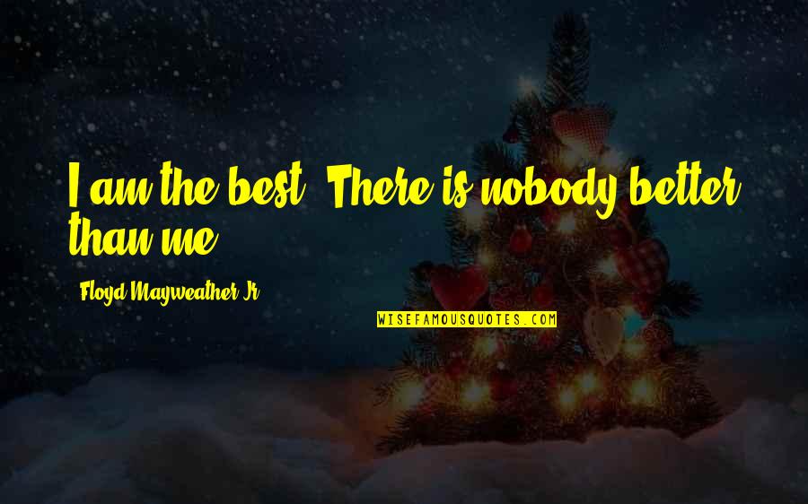 Better Than Me Quotes By Floyd Mayweather Jr.: I am the best. There is nobody better