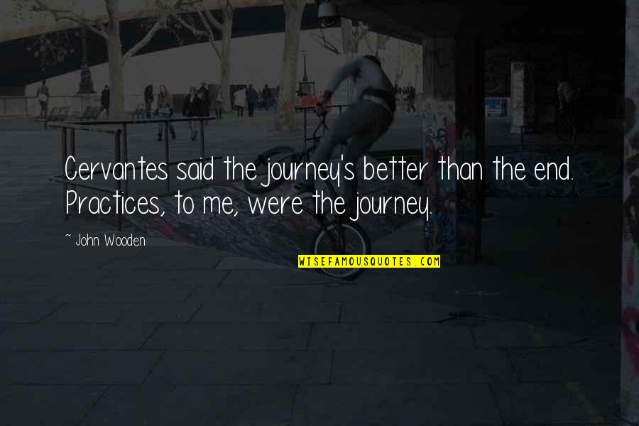 Better Than Me Quotes By John Wooden: Cervantes said the journey's better than the end.