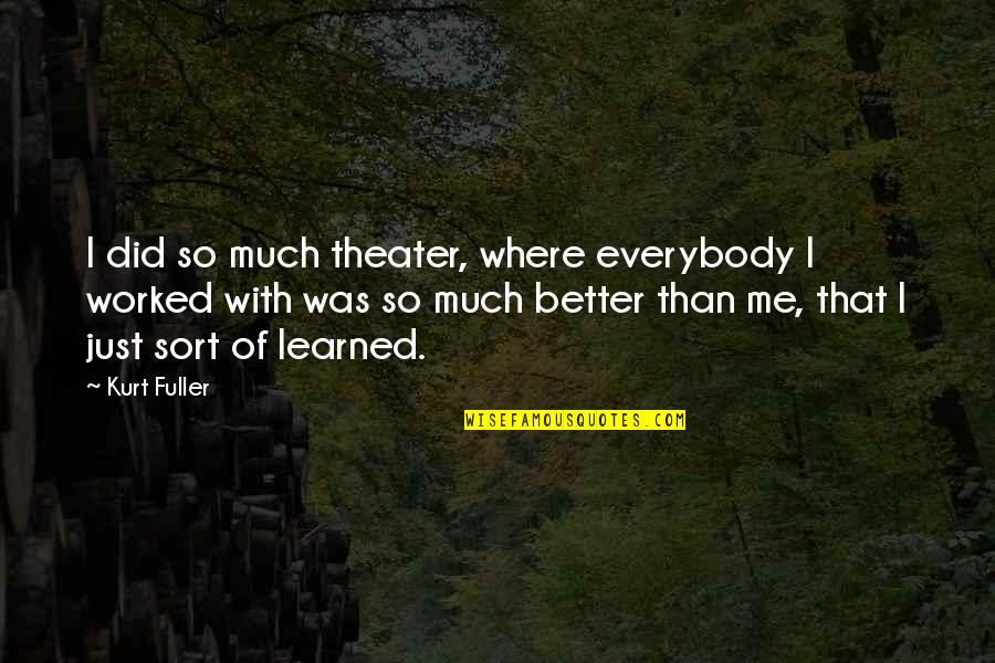 Better Than Me Quotes By Kurt Fuller: I did so much theater, where everybody I