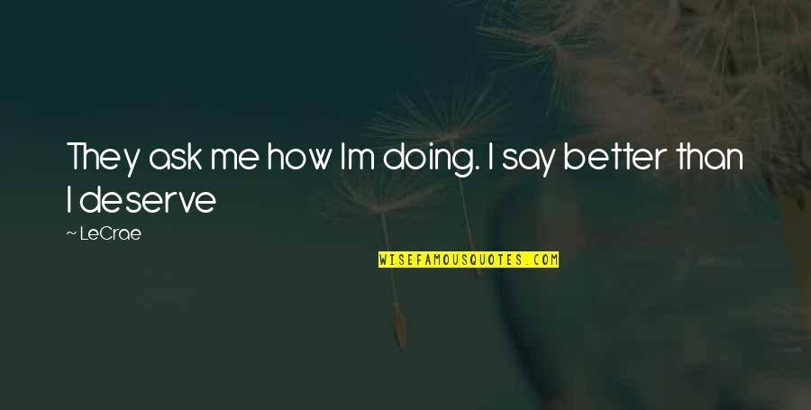 Better Than Me Quotes By LeCrae: They ask me how Im doing. I say