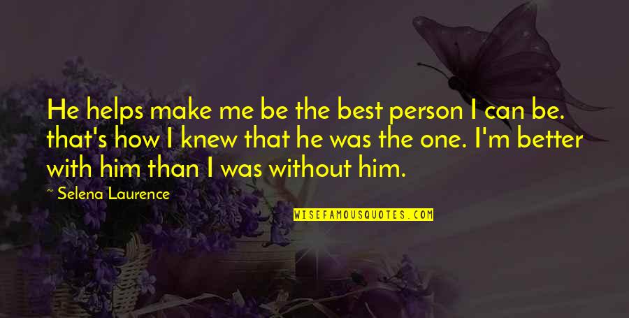 Better Than Me Quotes By Selena Laurence: He helps make me be the best person