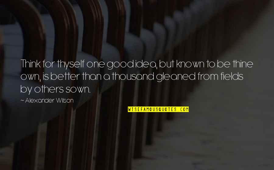 Better Than Others Quotes By Alexander Wilson: Think for thyself one good idea, but known