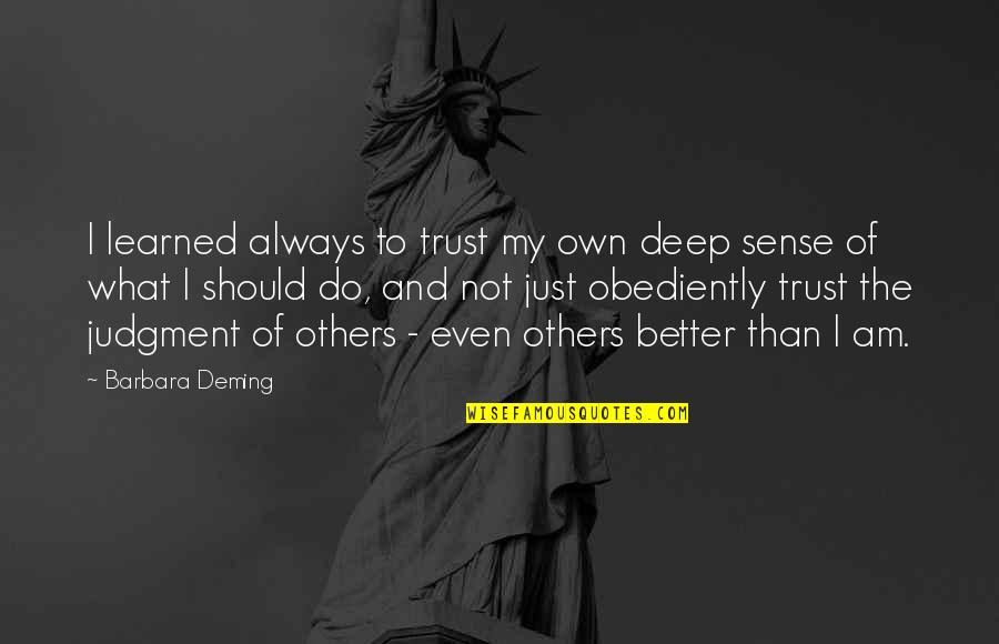 Better Than Others Quotes By Barbara Deming: I learned always to trust my own deep