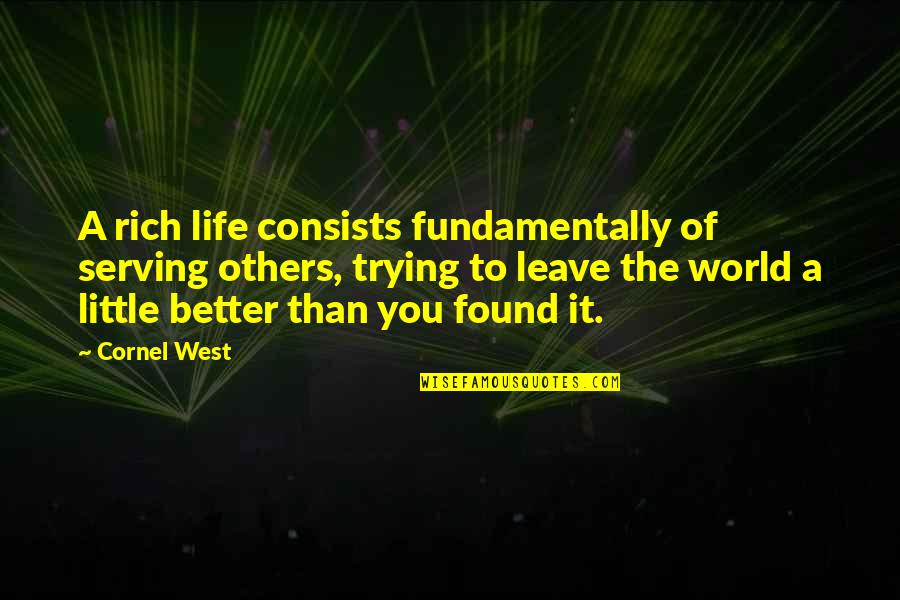 Better Than Others Quotes By Cornel West: A rich life consists fundamentally of serving others,