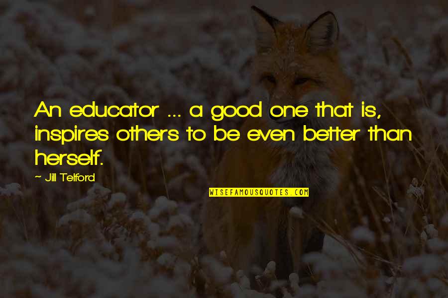 Better Than Others Quotes By Jill Telford: An educator ... a good one that is,