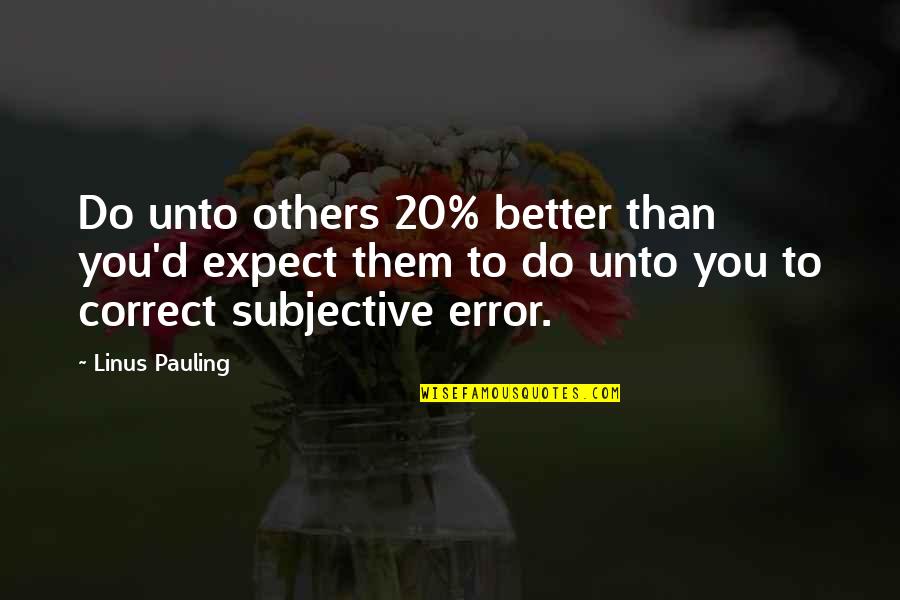 Better Than Others Quotes By Linus Pauling: Do unto others 20% better than you'd expect
