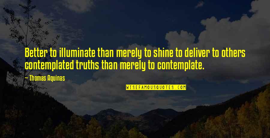 Better Than Others Quotes By Thomas Aquinas: Better to illuminate than merely to shine to