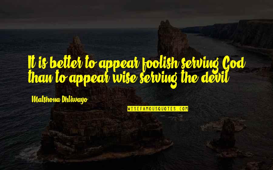 Better Than Quotes Quotes By Matshona Dhliwayo: It is better to appear foolish serving God
