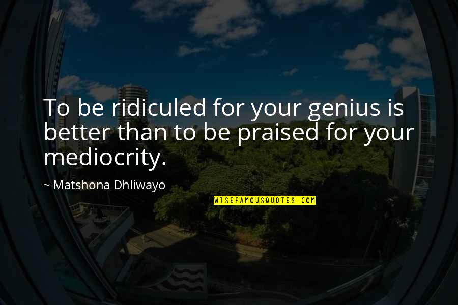 Better Than Quotes Quotes By Matshona Dhliwayo: To be ridiculed for your genius is better