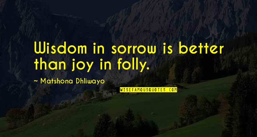 Better Than Quotes Quotes By Matshona Dhliwayo: Wisdom in sorrow is better than joy in