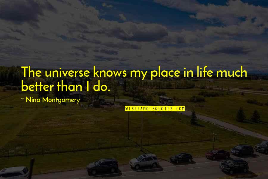 Better Than Quotes Quotes By Nina Montgomery: The universe knows my place in life much
