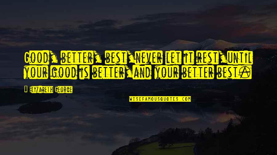 Better Than The Rest Quotes By Elizabeth George: Good, better, best,never let it rest,until your good