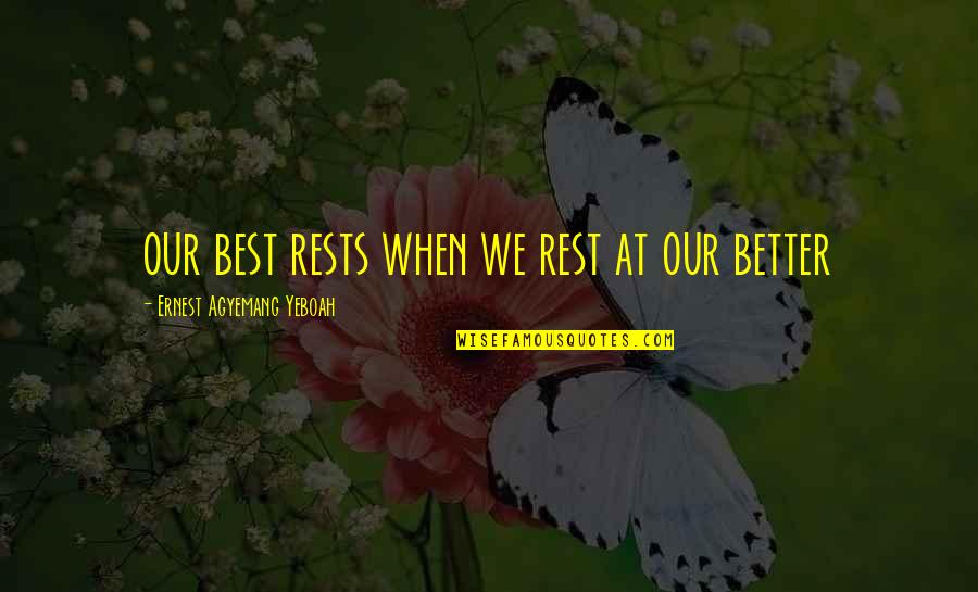 Better Than The Rest Quotes By Ernest Agyemang Yeboah: our best rests when we rest at our Better Than The Rest Quotes By Ernest Agyemang Yeboah: our best rests when we rest at our