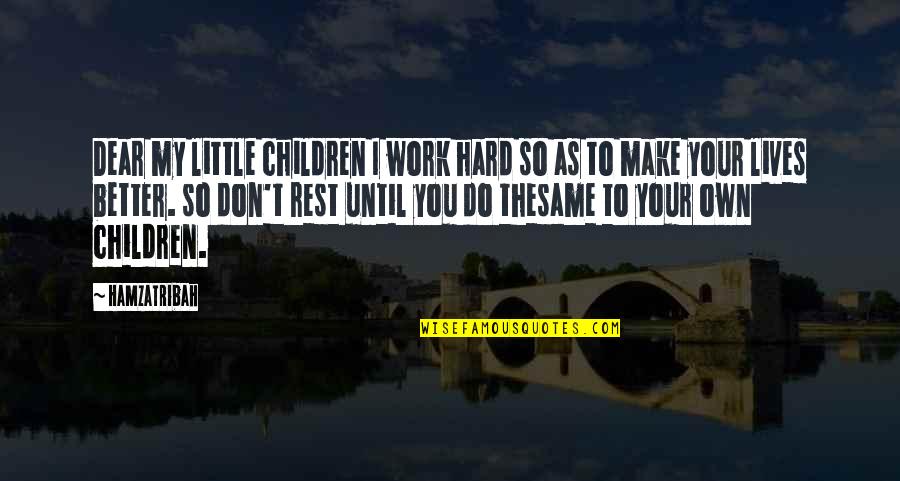 Better Than The Rest Quotes By Hamzatribah: Dear my little children I work hard so