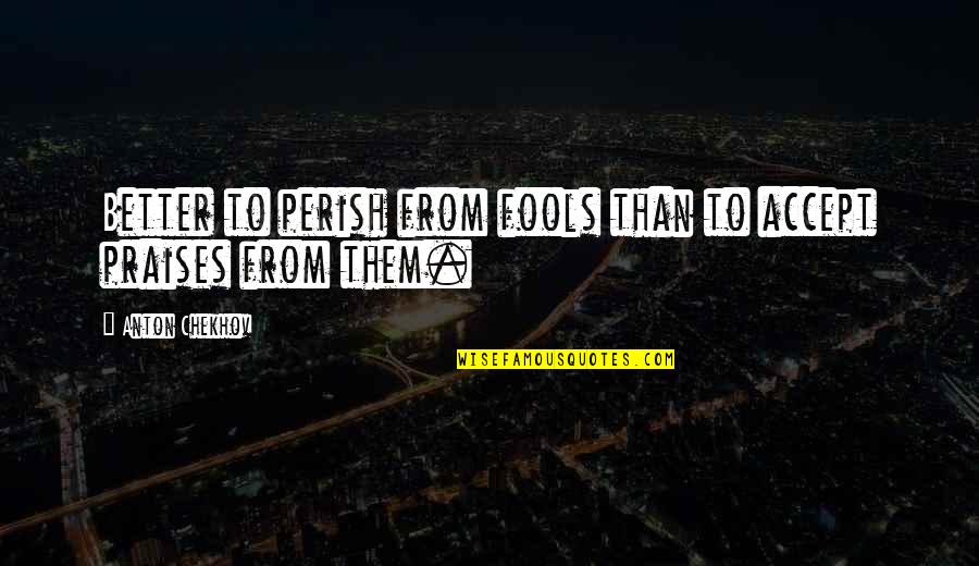 Better Than Them Quotes By Anton Chekhov: Better to perish from fools than to accept