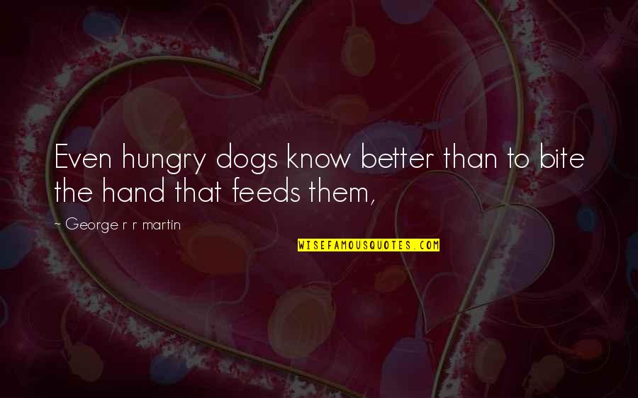 Better Than Them Quotes By George R R Martin: Even hungry dogs know better than to bite