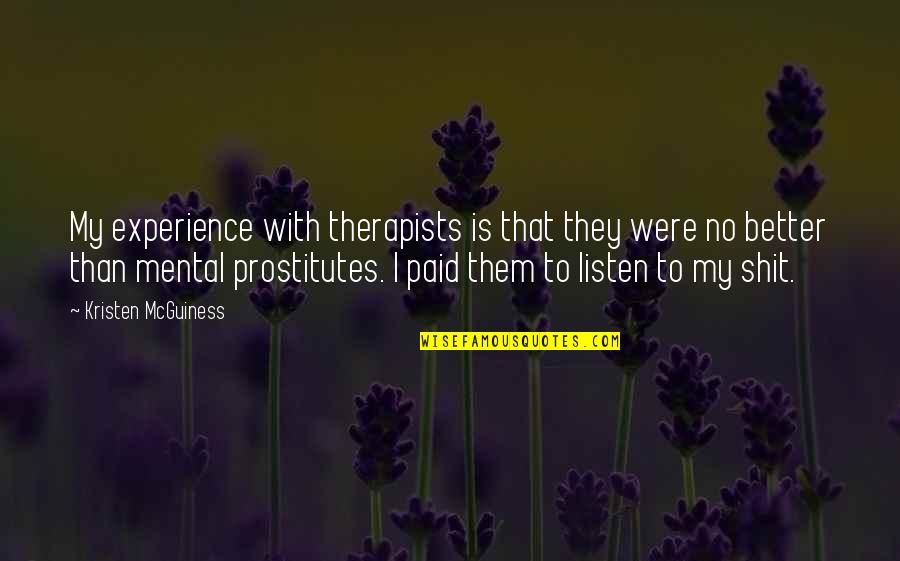 Better Than Them Quotes By Kristen McGuiness: My experience with therapists is that they were