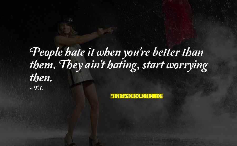 Better Than Them Quotes By T.I.: People hate it when you're better than them.