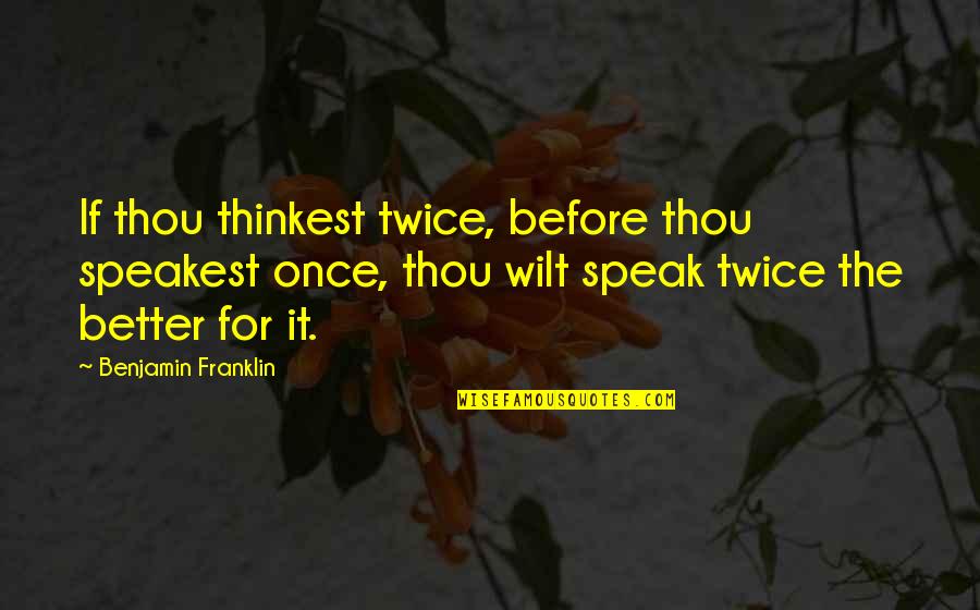 Better Than Thou Quotes By Benjamin Franklin: If thou thinkest twice, before thou speakest once,