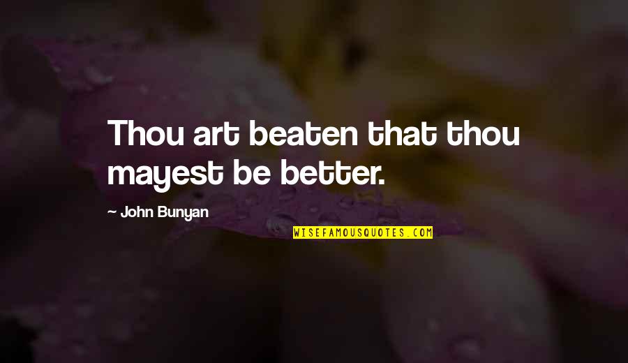 Better Than Thou Quotes By John Bunyan: Thou art beaten that thou mayest be better.